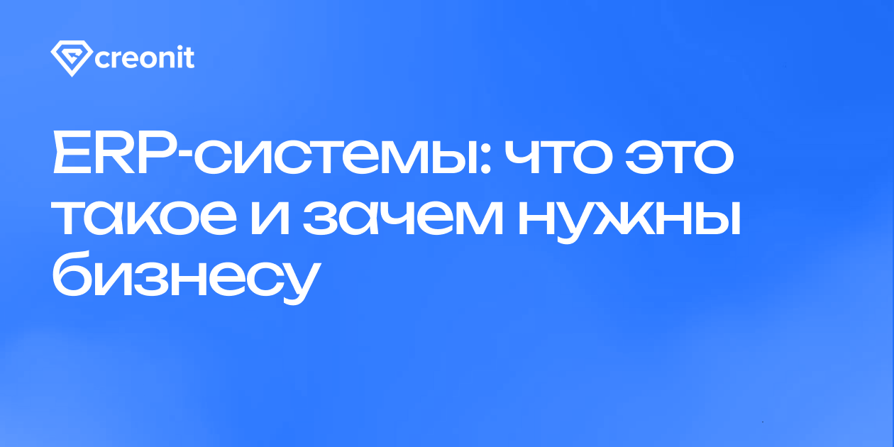 ERP-системы: что это такое и зачем нужны бизнесу | Creonit