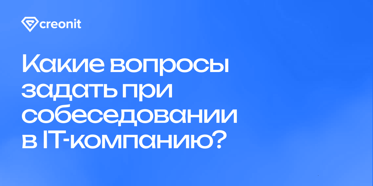 Какие вопросы задать при собеседовании в IT-компанию? | Creonit