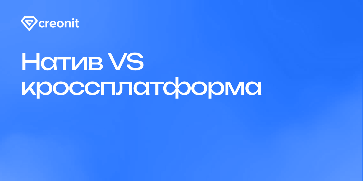 Нативное или кроссплатформенное приложение: что выбрать | Creonit