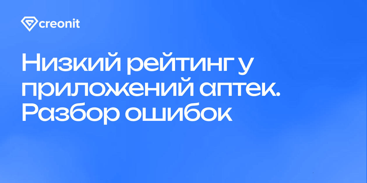 Низкий рейтинг у приложений аптек: разбор 17 ошибок, из-за которых бизнес  теряет клиентов | Creonit