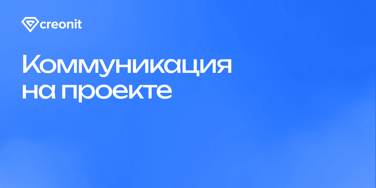 Как вести коммуникацию на проекте: держим в курсе заказчика и контролируем  исполнителей | Creonit