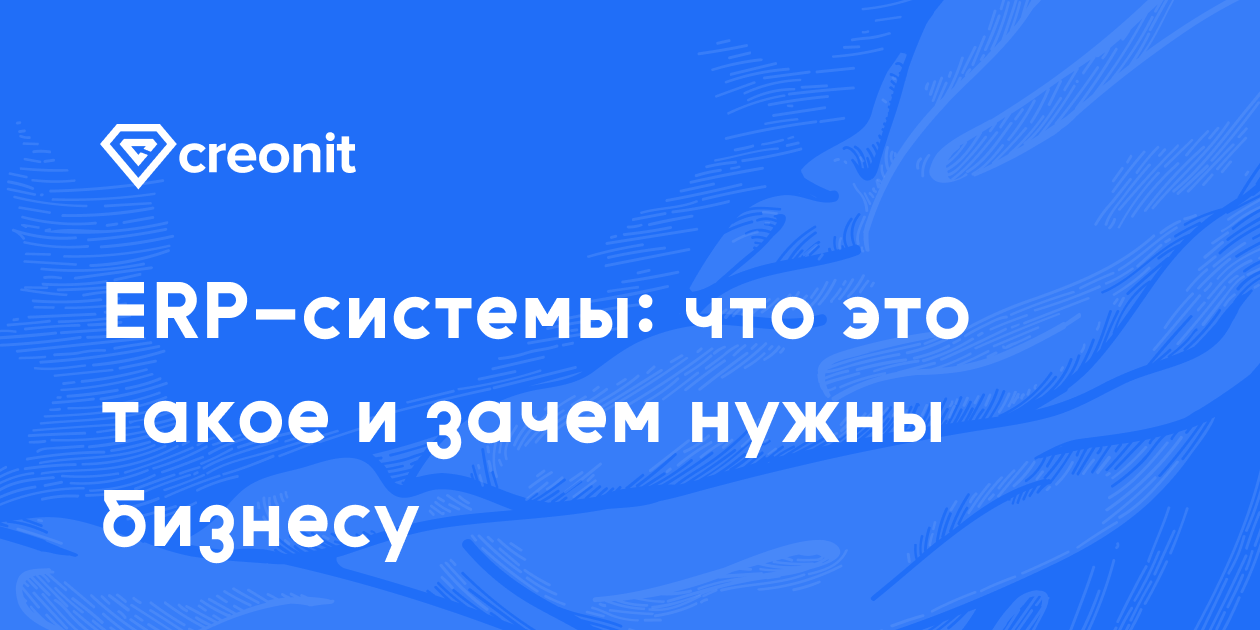 ERP-системы: что это такое и зачем нужны бизнесу | Creonit