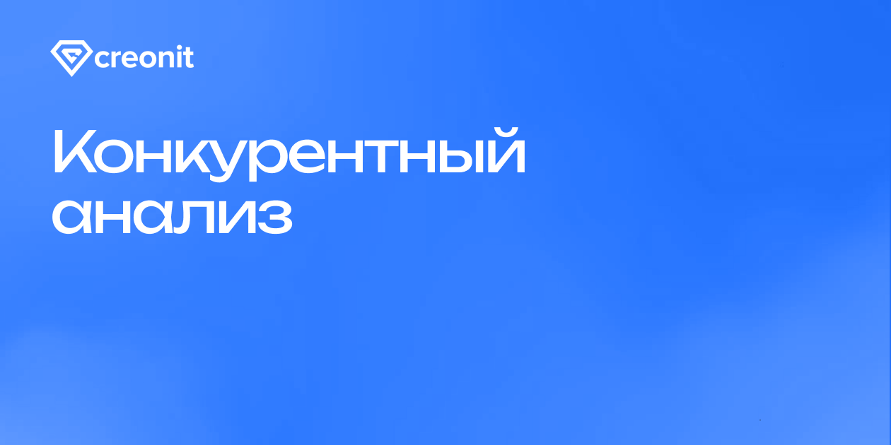 Конкурентный анализ в разработке цифровых продуктов: зачем нужен и как  проводить | Creonit